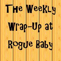 The Weekly Wrap-Up with Rogue Baby