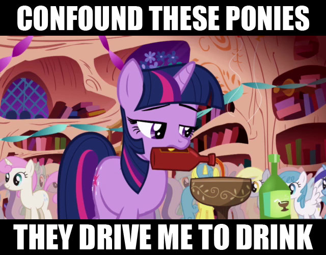 Confound these ponies They drive me to drink