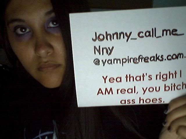 THATS RIGHT I AM REAL YOU BITCH ASS HOES!!!!!!!!!!!!!!!!!!!!